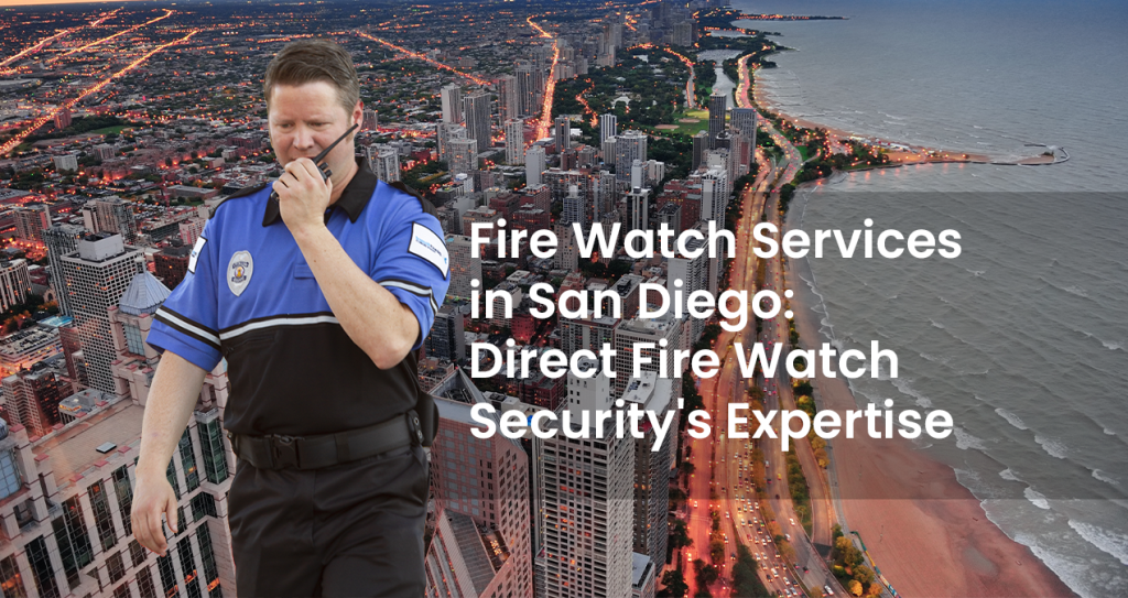 Fire Watch Services in San Diego Direct Fire Watch Securitys Expertise