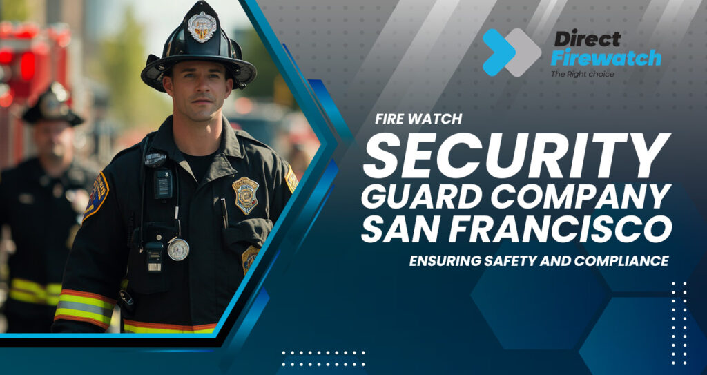 Fire Watch Security Guard Companies San Francisco: Ensuring Safety and Compliance