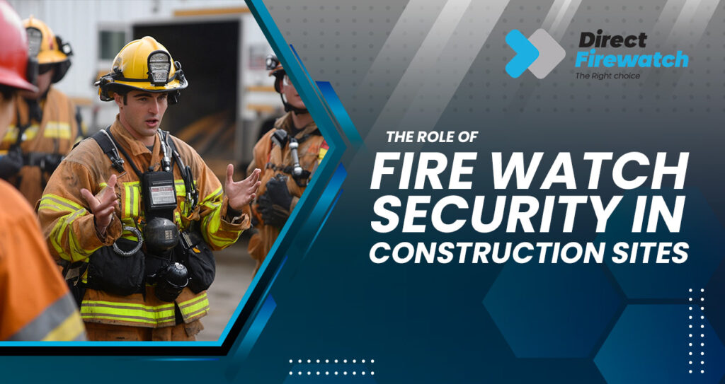 The Role of Fire Watch Security in Construction Sites