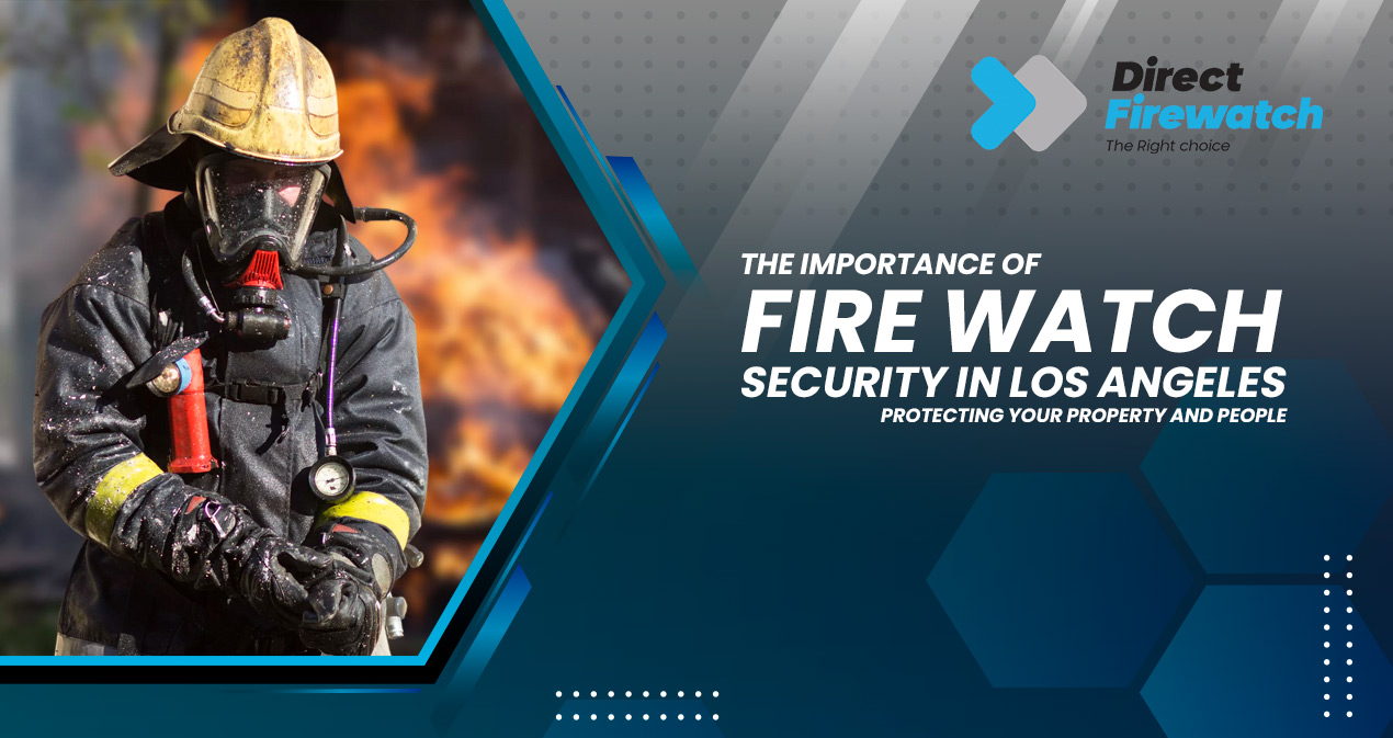 The Importance of Fire Watch Security in Los Angeles Protecting Your Property and People